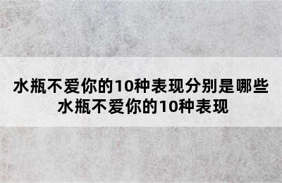 水瓶不爱你的10种表现分别是哪些 水瓶不爱你的10种表现